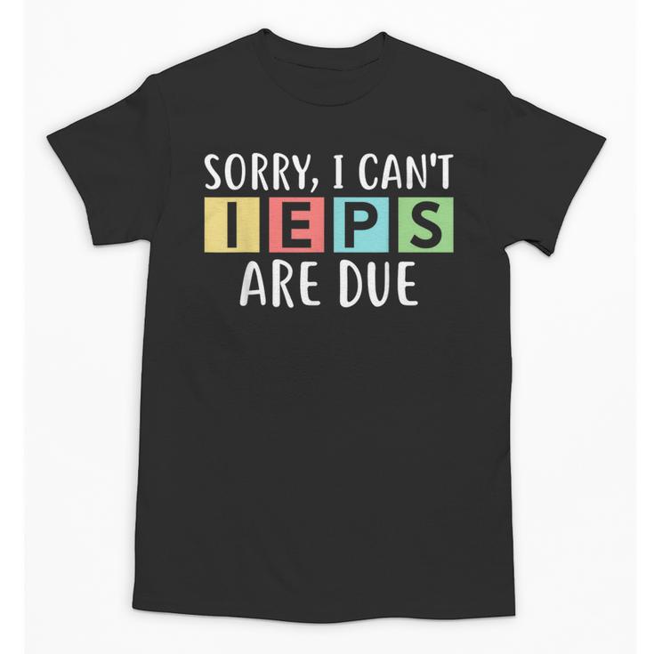 Special Education Teacher SPED Sorry I Can't IEPS Are Due Unisex T-Shirt
