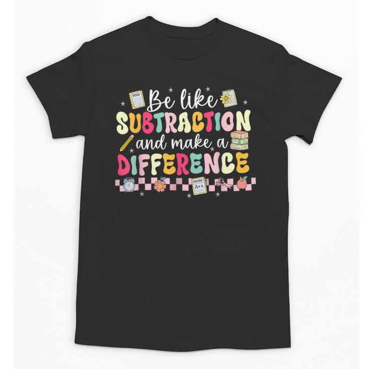 Be Like Subtraction And Make A Difference Math Teacher Unisex T-Shirt