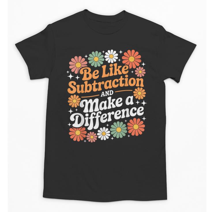 Be Like Subtraction Make A Difference Teacher Student Math Unisex T-Shirt