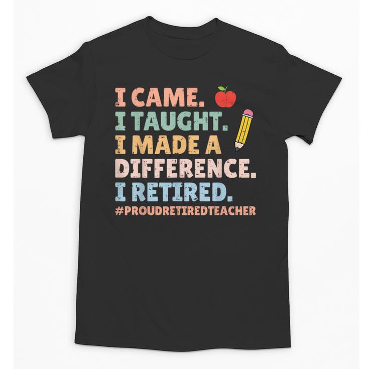 I Came I Taught I Made a Difference Proud Retired Teacher Unisex T-Shirt