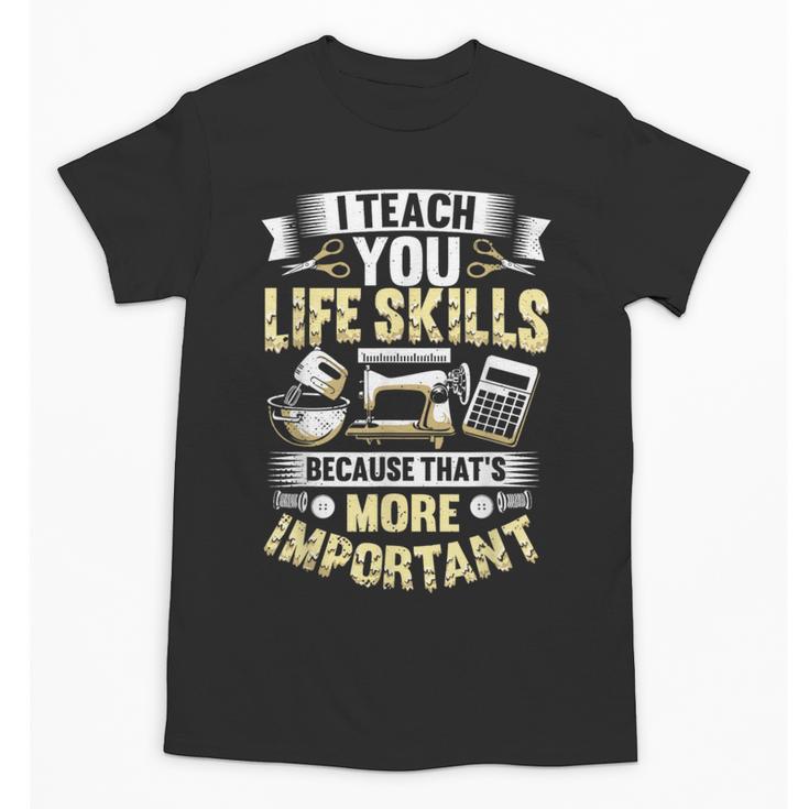 I Teach You Life Skills Home Economics Teacher Unisex T-Shirt