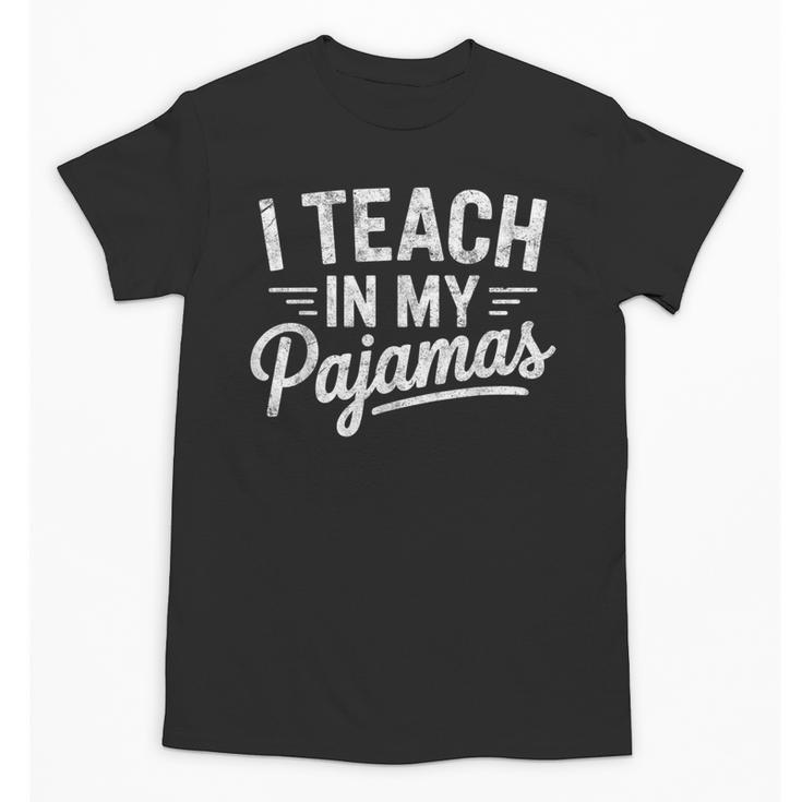 I Teach In My Pajamas Teacher Teacher's Day Humor Tee Unisex T-Shirt