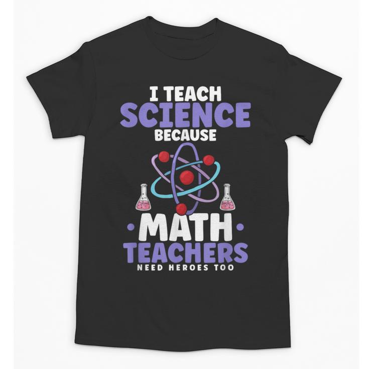 I Teach Science Because Math Teachers Need Heroes Too Unisex T-Shirt
