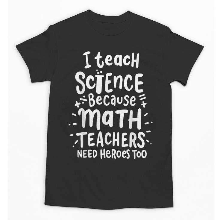 I Teach Science Because Math Teachers Need Heroes Too Unisex T-Shirt