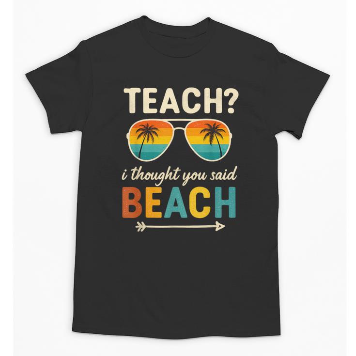 Teach I Thought You Said Beach Teacher Summer Vacation Unisex T-Shirt