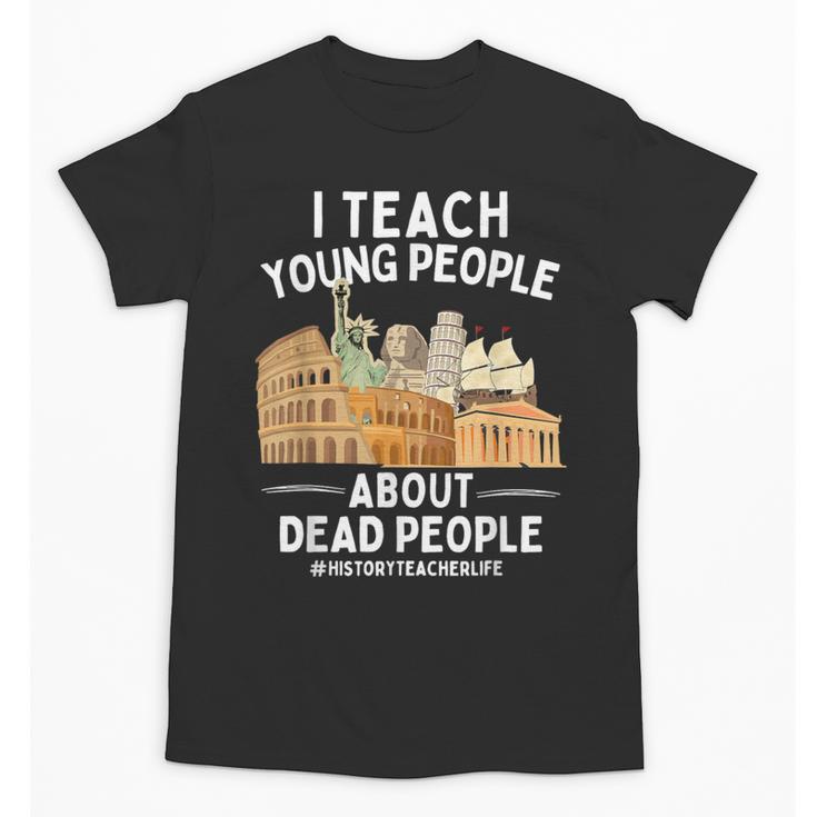 I Teach Young People About Dead People History Teachers Unisex T-Shirt