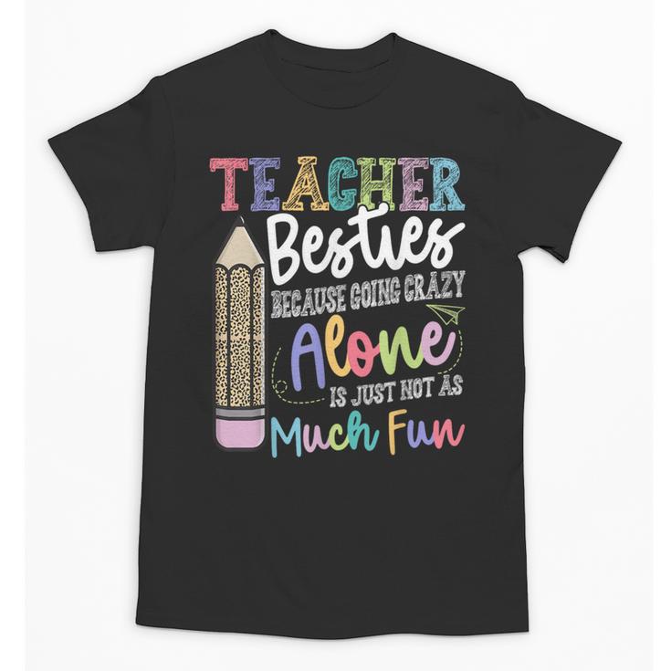 Teacher Besties Because Going Crazy Alone Is Not As Much Fun Unisex T-Shirt