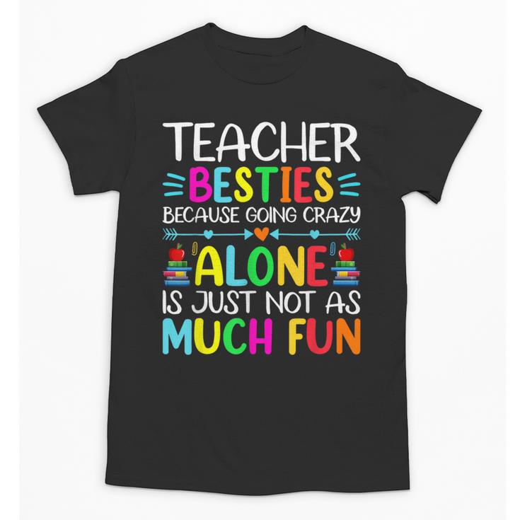 Teacher Besties Because Going Crazy Alone Is Not Fun Unisex T-Shirt