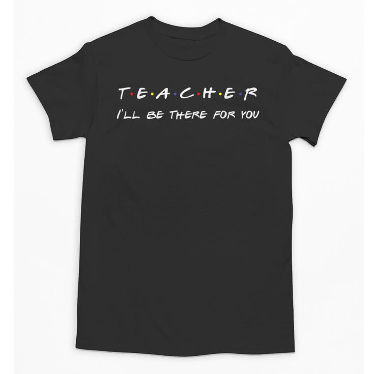 Teacher I'Ll Be There For You Men Women Unisex T-Shirt
