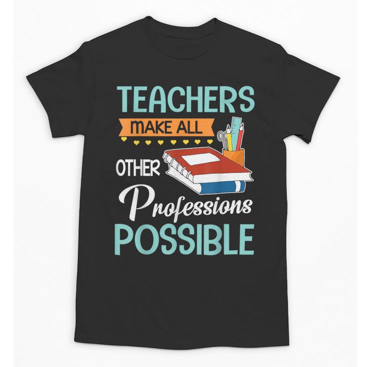 Teachers Make All Other Professions Possible Back To School For Men Women Unisex T-Shirt