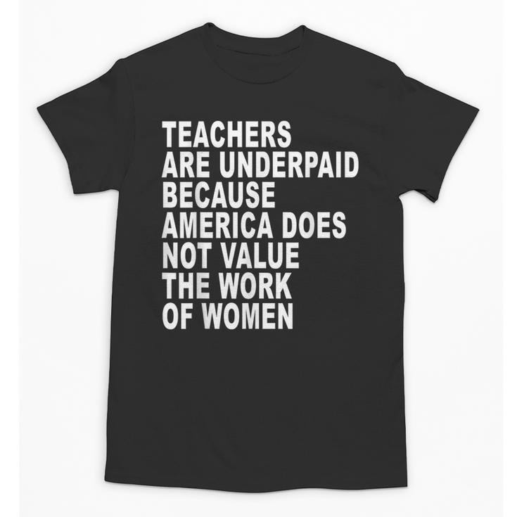 Teachers Are Underpaid Because America Does Not Value Men Women Unisex T-Shirt