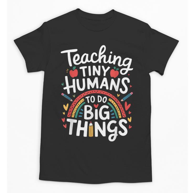 Teaching Tiny Humans Big Things I Teacher Unisex T-Shirt