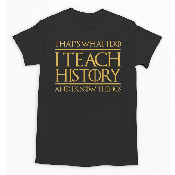 That's What I Do I Teach History And I Know Things Teacher Unisex T-Shirt