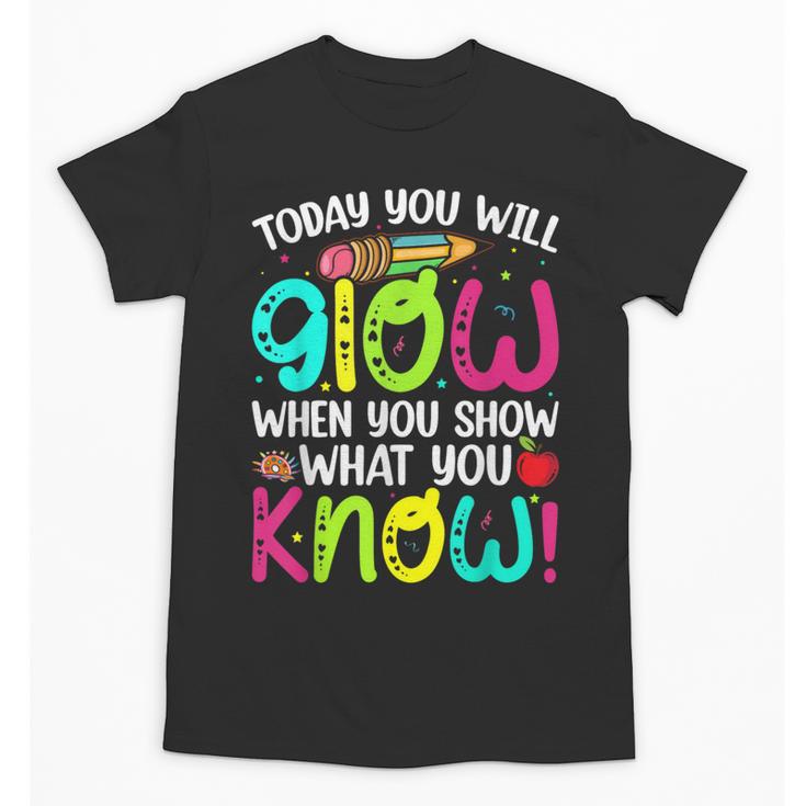Today You Will Glow When You Show What You Know Teachers Day Unisex T-Shirt