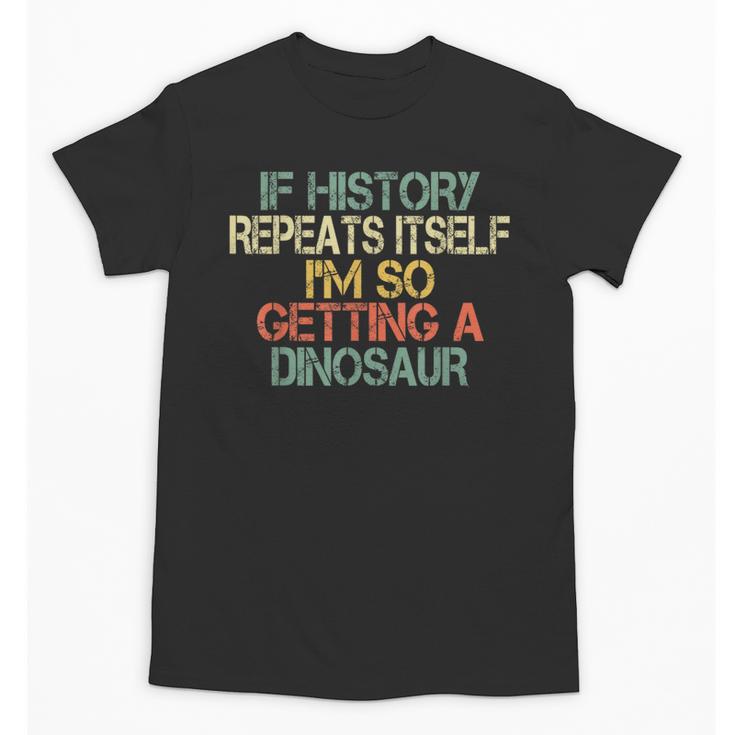 History Teacher Repeats Itself I'm Getting a Dinosaur Unisex T-Shirt