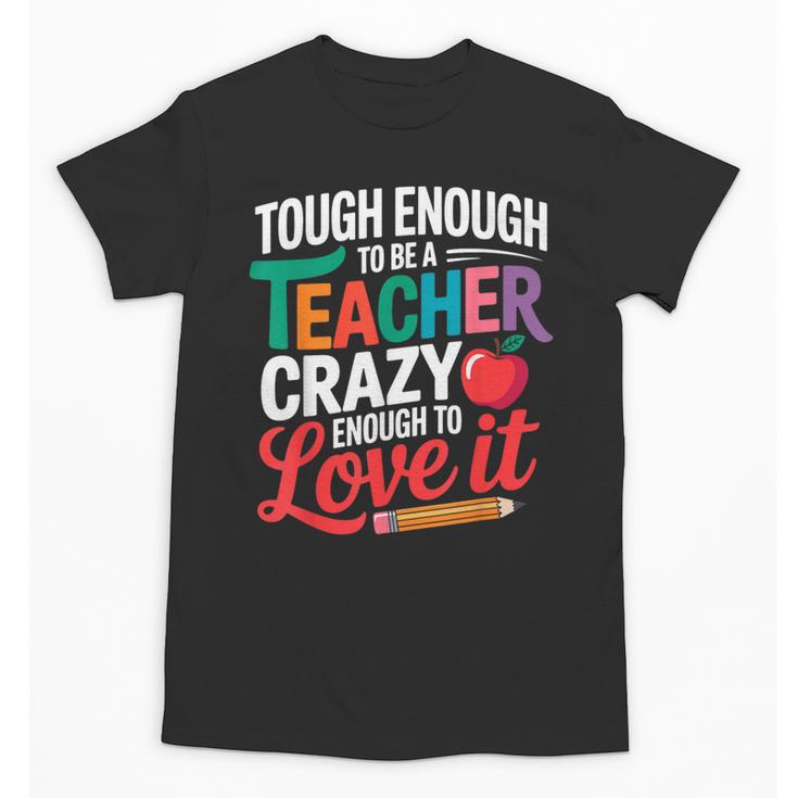 Tough Enough To Be A Teacher Crazy Enough To Love It Unisex T-Shirt