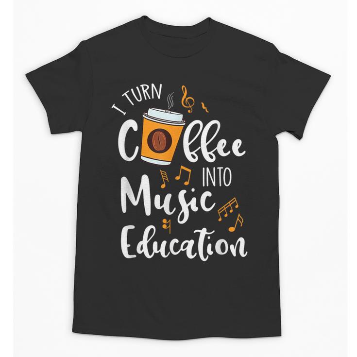 I Turn Coffee Into Music Education Music Teacher Unisex T-Shirt
