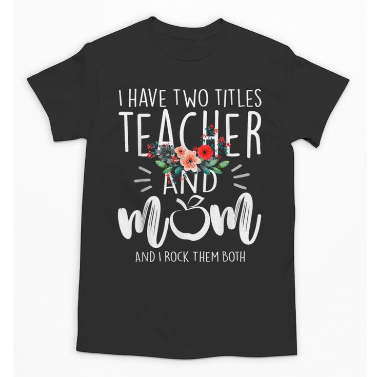 I Have Two Titles Teacher And Mom And I Rock Them Both Unisex T-Shirt