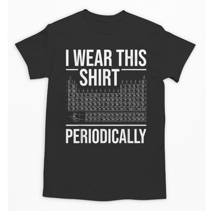 I Wear This Shirt Periodically Chemistry Science Teacher For Men Women Girls Kids Unisex T-Shirt