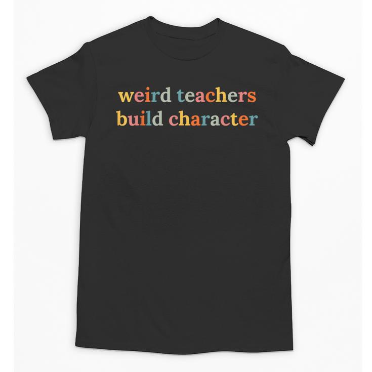 Weird Teachers Build Character Teacher Back To School Unisex T-Shirt