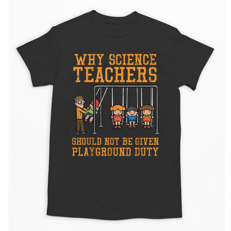 Why Science Teachers Not Given Playground Duty Men Women Unisex T-Shirt