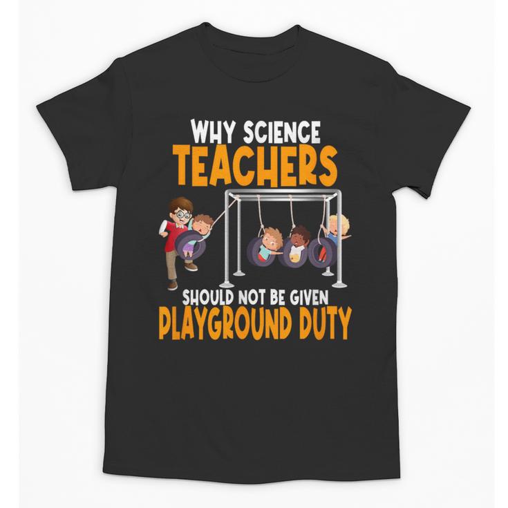 Why Science Teachers Should Not Be Given Playground Duty For Men Women Unisex T-Shirt