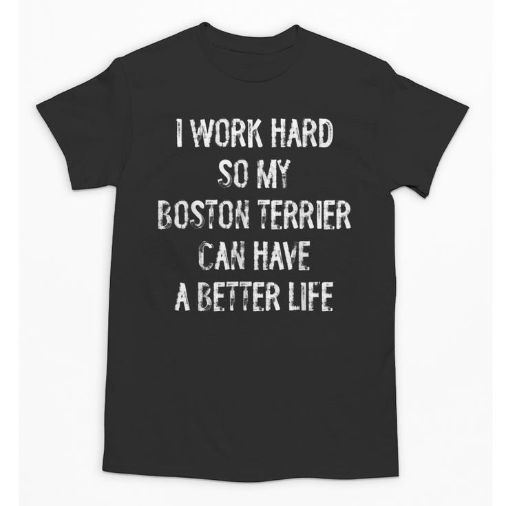 I Work Hard So My Boston Terrier Can Have A Better Life Unisex T-Shirt