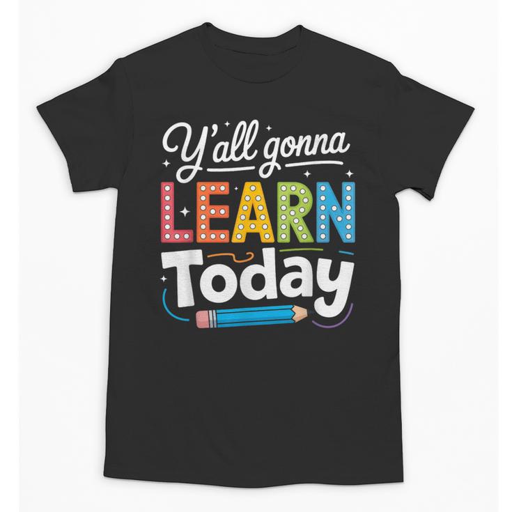 Y'All Gonna Learn Today Back To School First Day Teacher Unisex T-Shirt