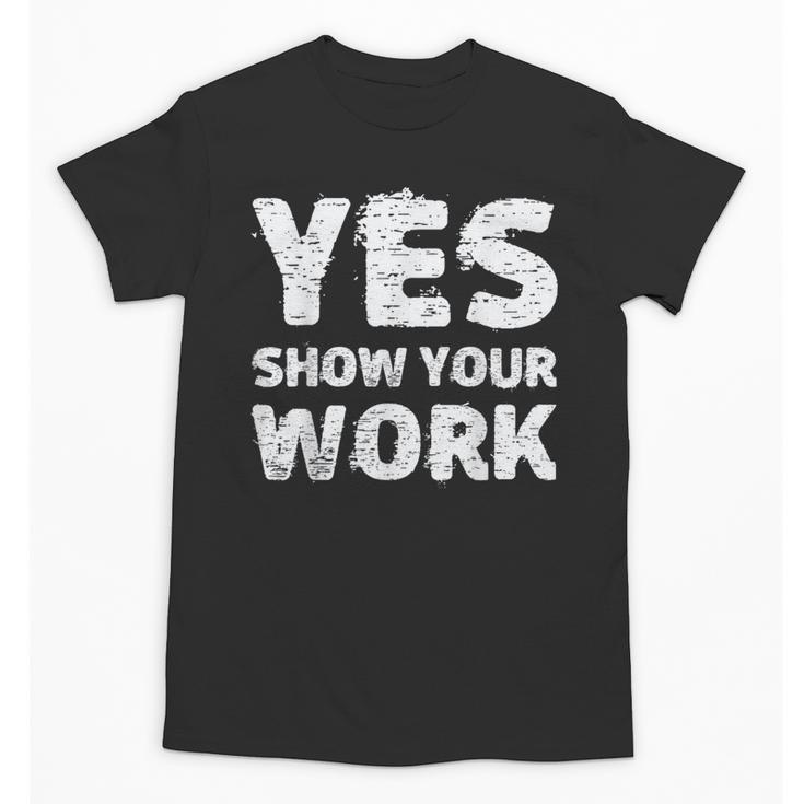 Yes Show Your Work Gteat Testing Math Teacher T-Shirt Unisex T-Shirt