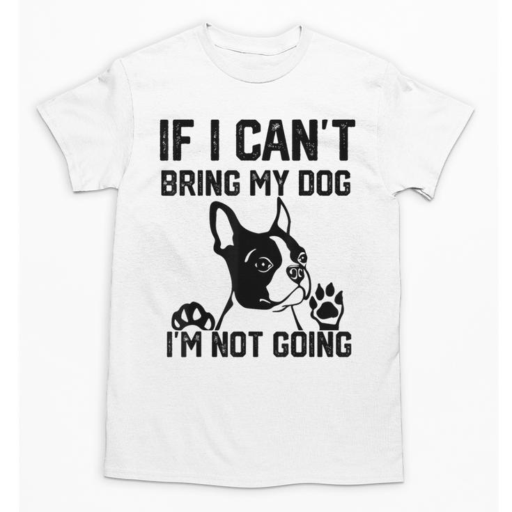 Boston Terrier If I Can't Bring My Dog I'm Not Going Men Women Kids Unisex T-Shirt