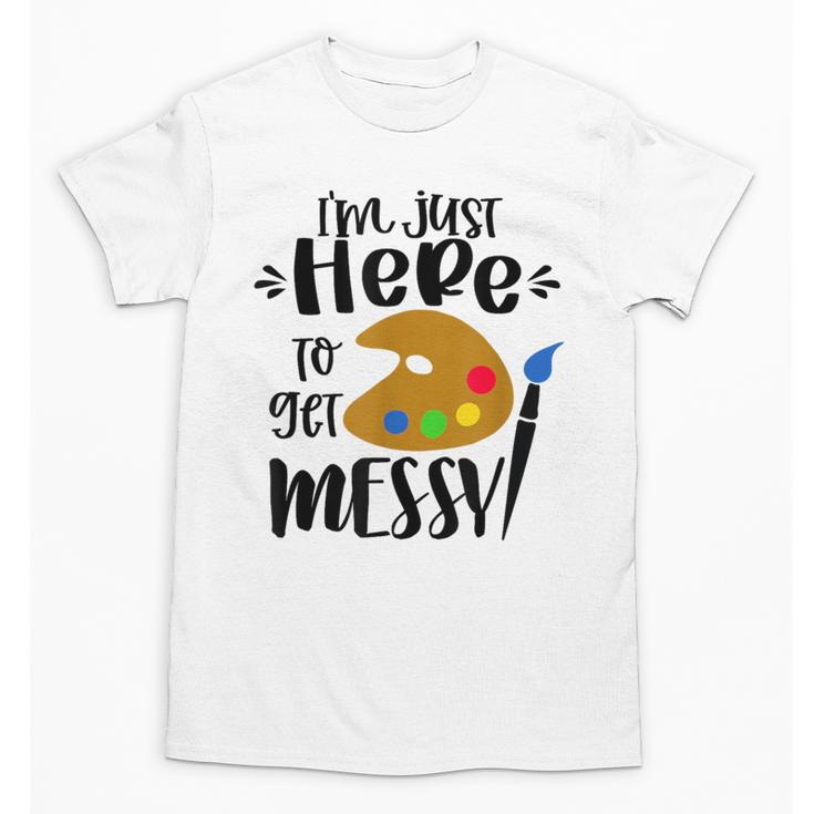 I'm Just Here To Get Messy Art Teacher Artist Painting Unisex T-Shirt