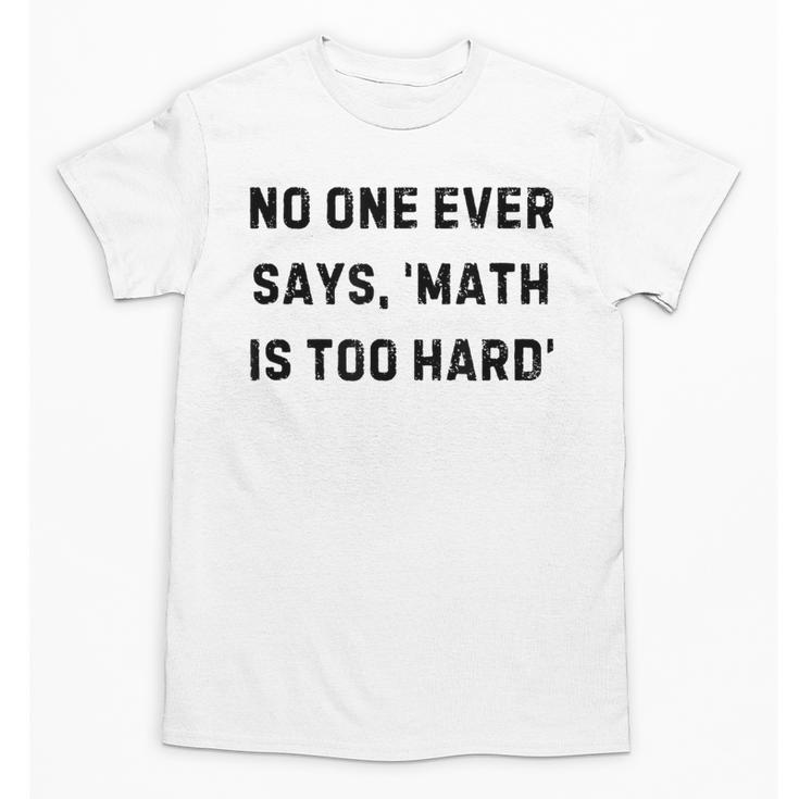 No One Ever Says Math Is Too Hard Teacher Lie Party Unisex T-Shirt