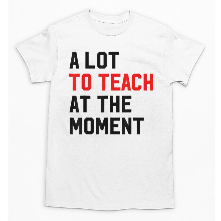 Quote A Lot To Teach At The Moment Teacher Women Unisex T-Shirt