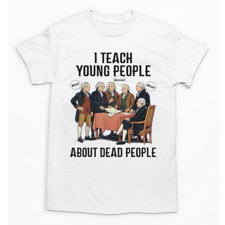 I Teach Young People About Dead-People History Teachers Unisex T-Shirt