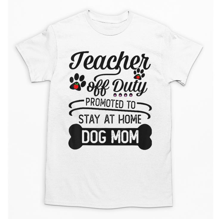 Teacher Off Duty Promoted To Stay At Home Dog Mom Tshirt Men Women Unisex T-Shirt