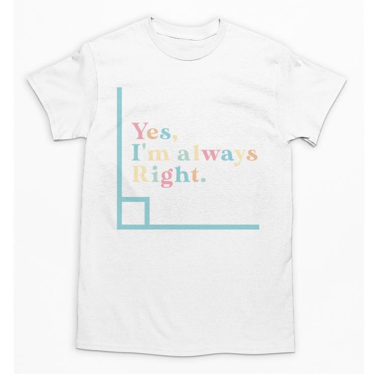 Yes I'm Always Right Math Teacher Geometry Angle Unisex T-Shirt
