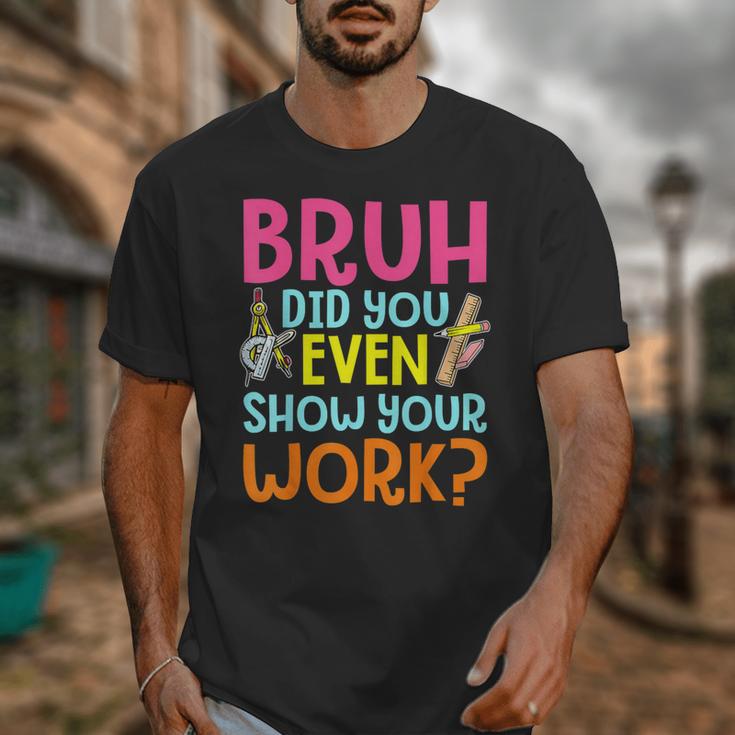 Bruh Did You Even Show Your Work Humorous Math Teacher Unisex T-Shirt, funny design Bruh Did You Even Show Your Work Humorous Math Teacher Unisex T-Shirt, funny design