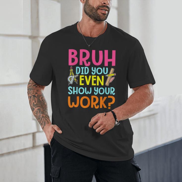 Bruh Did You Even Show Your Work Humorous Math Teacher Unisex T-Shirt, novelty gifts, funny gifts Bruh Did You Even Show Your Work Humorous Math Teacher Unisex T-Shirt, novelty gifts, funny gifts