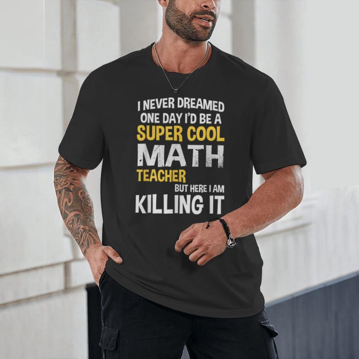 I Never Dreamed One Day I'd Be A Cool Math Teacher Unisex T-Shirt, novelty gifts, funny gifts I Never Dreamed One Day I'd Be A Cool Math Teacher Unisex T-Shirt, novelty gifts, funny gifts