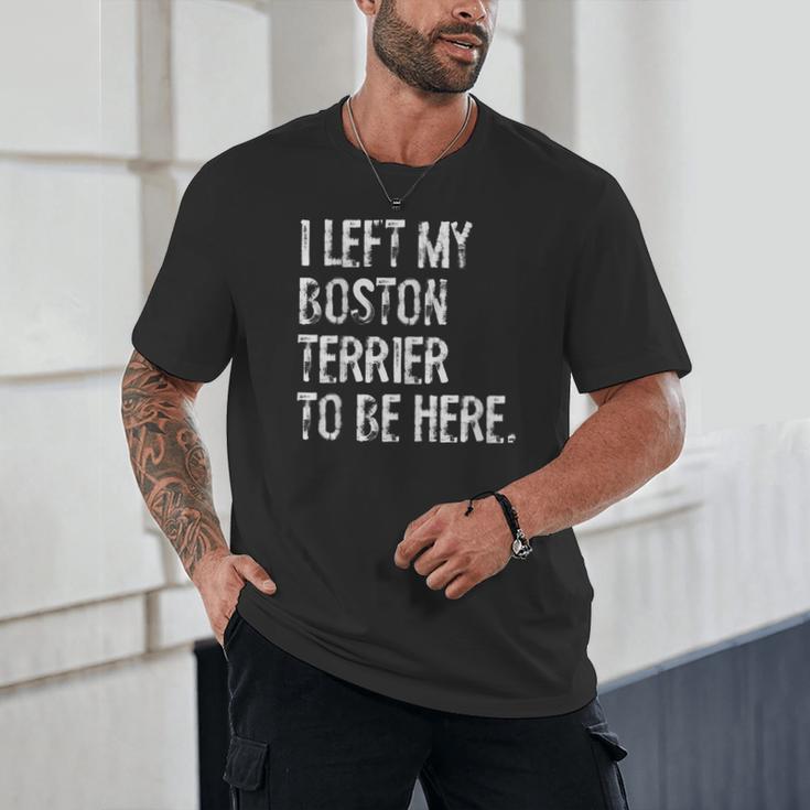 I Left My Boston Terrier To Be Here Unisex T-Shirt, novelty gifts, funny gifts