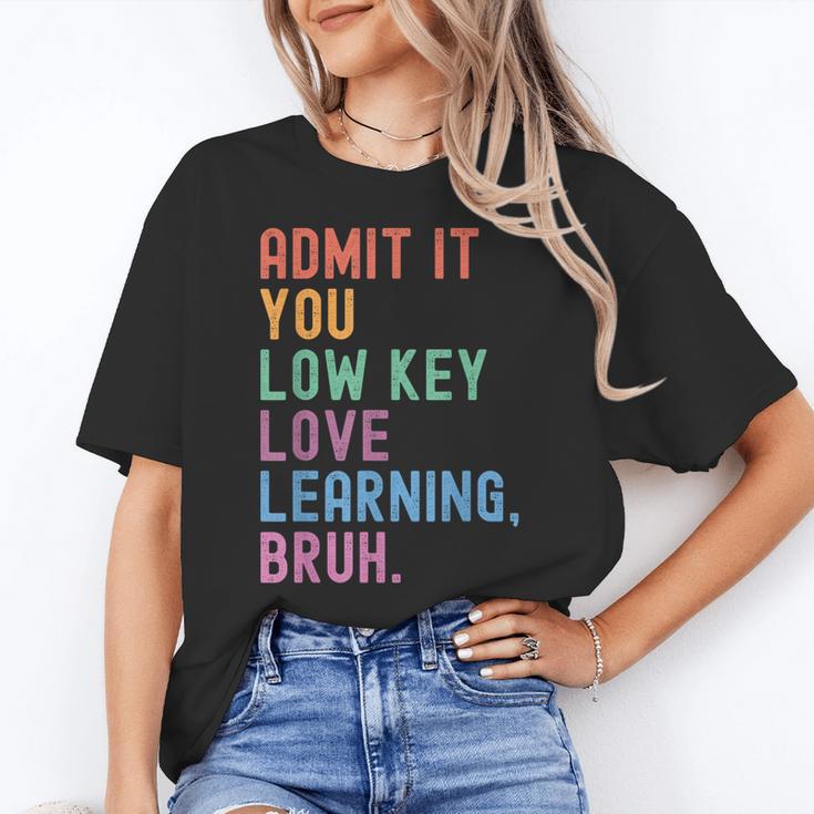 Admit It You Low Key Love Learning Bruh Teachers Women Women's T-Shirt
