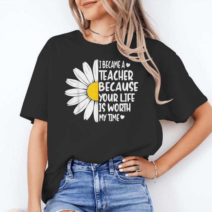 i Became a Teacher Because Your Life Is Worth My Time Women's T-Shirt