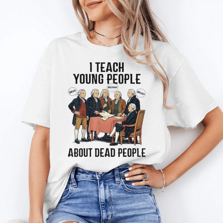 I Teach Young People About Dead-People History Teachers Women's T-Shirt