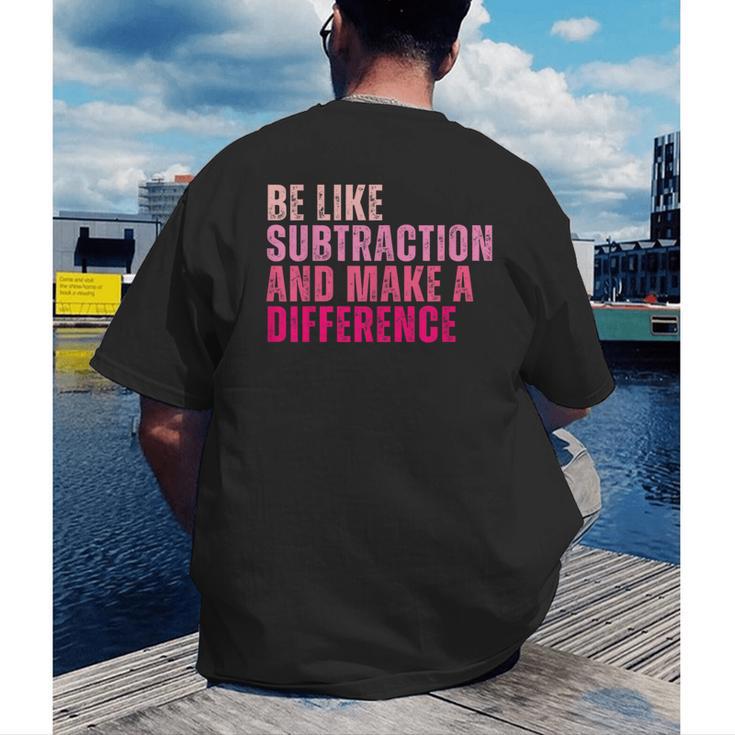Be Like Subtraction And Make A Difference Math Teacher Men's Back Print T-Shirt, funny gift Be Like Subtraction And Make A Difference Math Teacher Men's Back Print T-Shirt, funny gift