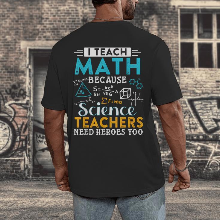 I Teach Math Because Science Teachers Need Heroes Too Men's Back Print T-Shirt, funny design I Teach Math Because Science Teachers Need Heroes Too Men's Back Print T-Shirt, funny design