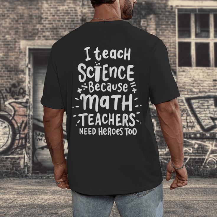I Teach Science Because Math Teachers Need Heroes Too Men's Back Print T-Shirt, funny design I Teach Science Because Math Teachers Need Heroes Too Men's Back Print T-Shirt, funny design