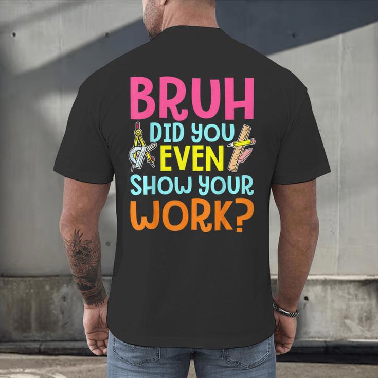 Bruh Did You Even Show Your Work Humorous Math Teacher Men's Back Print T-Shirt, gift for family, gift for coworker Bruh Did You Even Show Your Work Humorous Math Teacher Men's Back Print T-Shirt, gift for family, gift for coworker