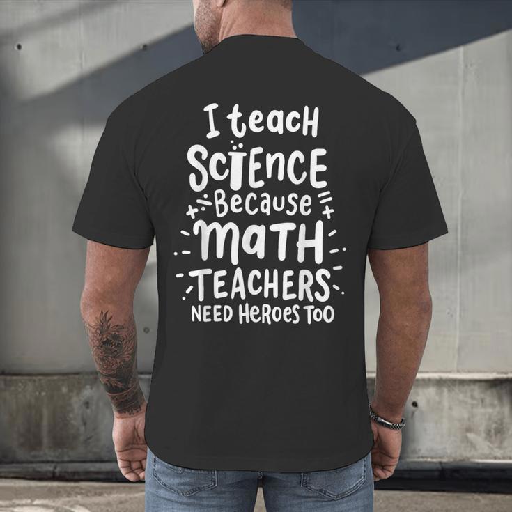 I Teach Science Because Math Teachers Need Heroes Too Men's Back Print T-Shirt, gift for family, gift for coworker I Teach Science Because Math Teachers Need Heroes Too Men's Back Print T-Shirt, gift for family, gift for coworker