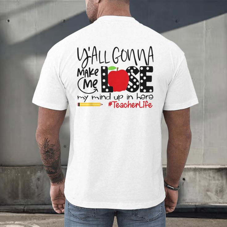 Y'All Gonna Make Me Lose My Mind Up Here Teacher Men's Back Print T-Shirt, gift for family, gift for coworker Y'All Gonna Make Me Lose My Mind Up Here Teacher Men's Back Print T-Shirt, gift for family, gift for coworker