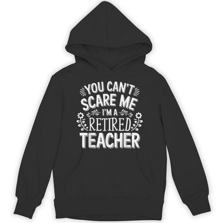 You Can't Scare Me I'm A Retired Teacher Ex-Teacher Teaching Unisex Hoodie